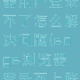 edge浏览器用户登录不了怎么解决问题(edge浏览器登录不上账户)