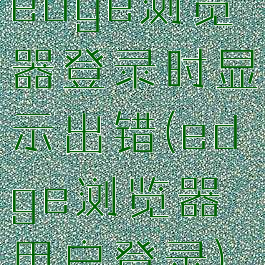 edge浏览器登录时显示出错(edge浏览器用户登录)