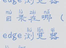 edge浏览器目录在哪(edge浏览器路径)