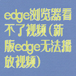 edge浏览器看不了视频(新版edge无法播放视频)