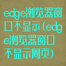 edge浏览器窗口不显示(edge浏览器窗口不显示网页)