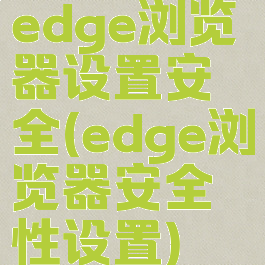 edge浏览器设置安全(edge浏览器安全性设置)