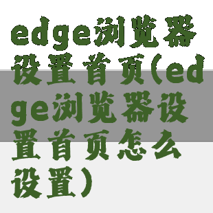 edge浏览器设置首页(edge浏览器设置首页怎么设置)
