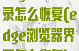 edge浏览记录怎么恢复(edge浏览器界面怎么恢复)