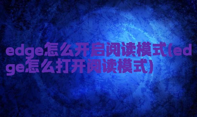edge怎么开启阅读模式(edge怎么打开阅读模式)