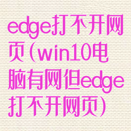 edge打不开网页(win10电脑有网但edge打不开网页)