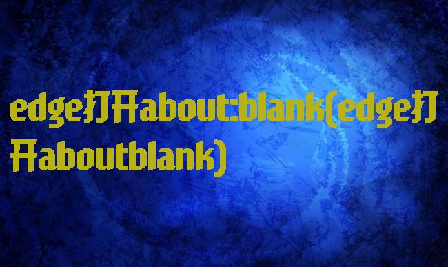 edge打开about:blank(edge打开aboutblank)