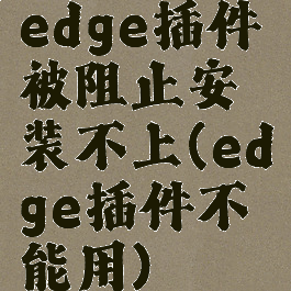 edge插件被阻止安装不上(edge插件不能用)