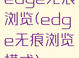 edge无痕浏览(edge无痕浏览模式)