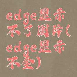 edge显示不了图片(edge显示不全)