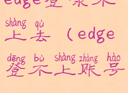edge登录不上去(edge登不上账号)