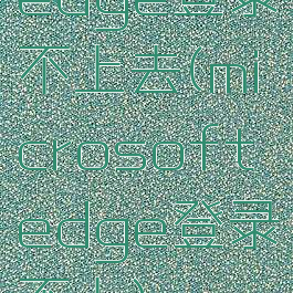 edge登录不上去(microsoftedge登录不上)