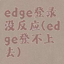 edge登录没反应(edge登不上去)