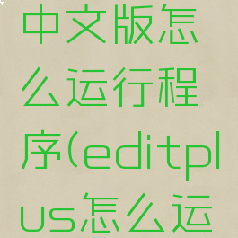 editplus中文版怎么运行程序(editplus怎么运行c程序)