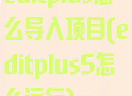 editplus怎么导入项目(editplus5怎么运行)