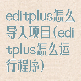 editplus怎么导入项目(editplus怎么运行程序)