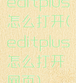 editplus怎么打开(editplus怎么打开网页)