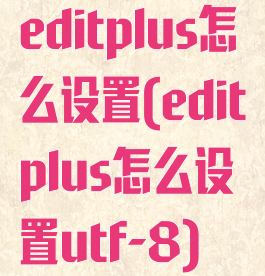 editplus怎么设置(editplus怎么设置utf-8)