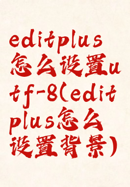 editplus怎么设置utf-8(editplus怎么设置背景)