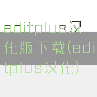 editplus汉化版下载(editplus汉化)