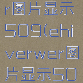 ehviewer图片显示509(ehiverwer图片显示509)