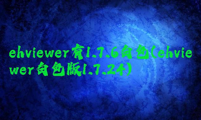 ehviewer有1.7.6白色(ehviewer白色版1.7.24)