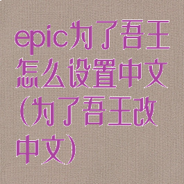 epic为了吾王怎么设置中文(为了吾王改中文)