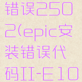 epic安装错误2502(epic安装错误代码II-E1003)
