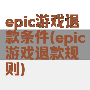 epic游戏退款条件(epic游戏退款规则)