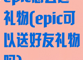 epic怎么送礼物(epic可以送好友礼物吗)