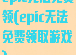 epic无法免费领(epic无法免费领取游戏)