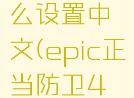 epic正当防卫4怎么设置中文(epic正当防卫4怎么设置中文简体)