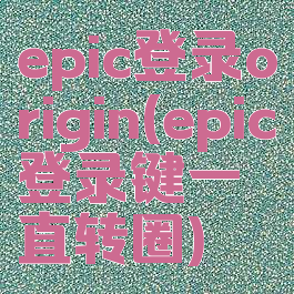 epic登录origin(epic登录键一直转圈)