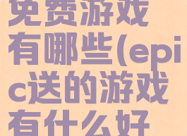 epic送的免费游戏有哪些(epic送的游戏有什么好玩的)