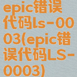 epic错误代码ls-0003(epic错误代码LS-0003)