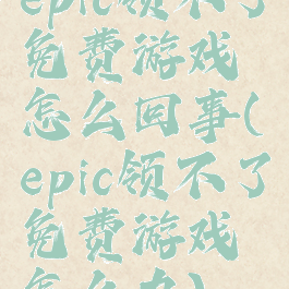 epic领不了免费游戏怎么回事(epic领不了免费游戏怎么办)