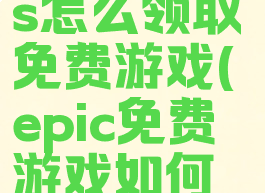 epicgames怎么领取免费游戏(epic免费游戏如何领)