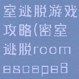escape密室逃脱游戏攻略(密室逃脱roomescape6攻略大全)