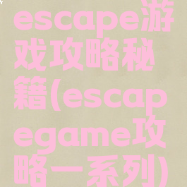 escape游戏攻略秘籍(escapegame攻略一系列)