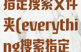 everything指定搜索文件夹(everything搜索指定盘符)
