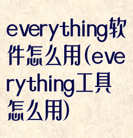 everything软件怎么用(everything工具怎么用)