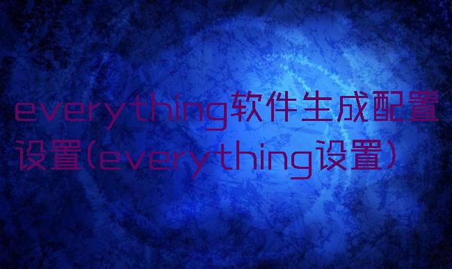 everything软件生成配置设置(everything设置)