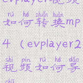 evplayer视频如何转换mp4(evplayer2视频如何导出)