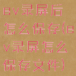 ev录屏后怎么保存(ev录屏怎么保存文件)
