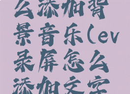 ev录屏怎么添加背景音乐(ev录屏怎么添加文字水印)