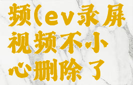 ev录屏视频(ev录屏视频不小心删除了怎么办)