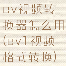 ev视频转换器怎么用(ev1视频格式转换)