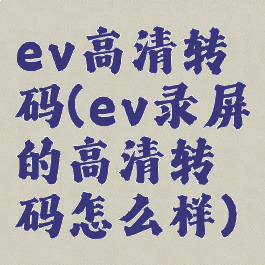 ev高清转码(ev录屏的高清转码怎么样)