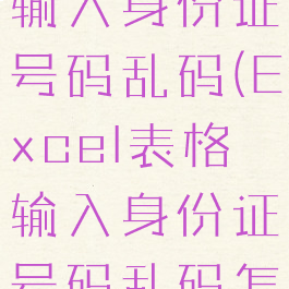 excel表格输入身份证号码乱码(Excel表格输入身份证号码乱码怎么回事)