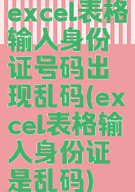 excel表格输入身份证号码出现乱码(excel表格输入身份证是乱码)